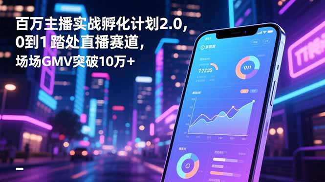 百万主播实战孵化计划2.0，0到1踏入直播赛道，场均GMV突破10万+-选优云网创