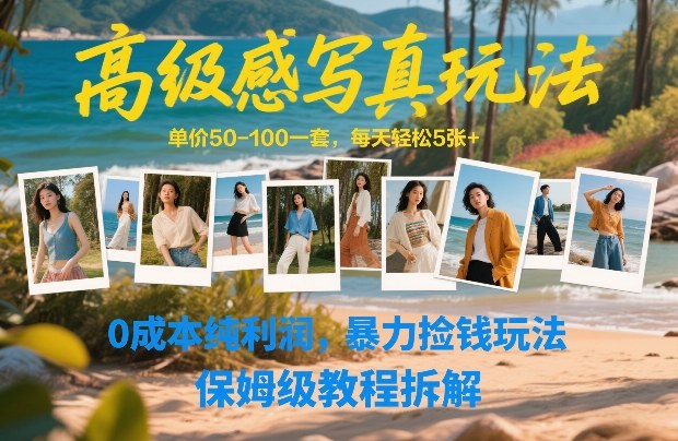 高级感写真玩法，单价50-100一套，每天轻松5张+，0成本纯利润，暴力捡钱玩法，保姆级教程拆解-选优云网创