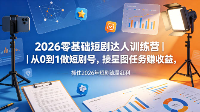2026零基础短剧达人训练营｜从0到1做短剧号，接星图任务賺收益，抓住2026年短剧流量红利-选优云网创