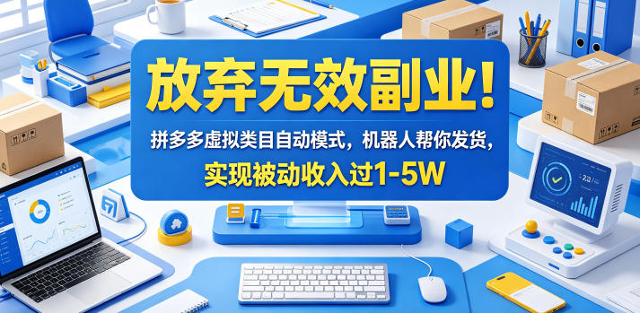 放弃无效副业！拼多多虚拟类目自动模式，机器人帮你发货，实现被动收入过1-5W【揭秘】-选优云网创
