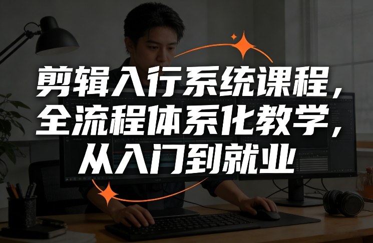 剪辑入行系统课程，全流程体系化教学，从入门到就业-选优云网创