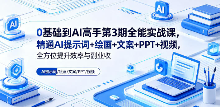 0基础到AI高手第3期全能实战课，精通AI提示词+绘画+文案+PPT+视频，全方位提升效率与副业收益-选优云网创
