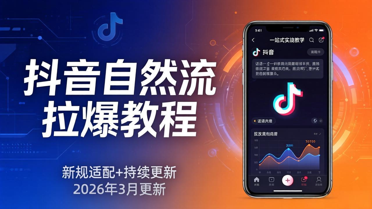 抖音自然流拉爆教程：新规适配+持续更新，话术+投放+起号一站式实战教学(更新26年3月-选优云网创