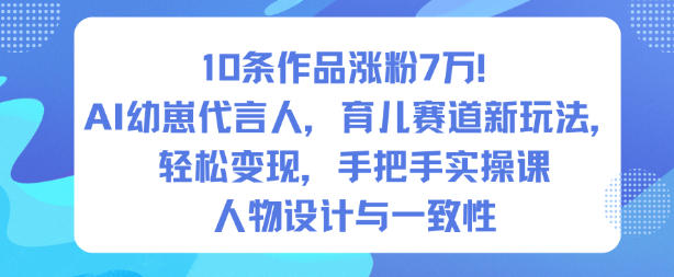 10条作品涨粉7W！AI幼崽代言人，育儿赛道新玩法，轻松变现，手把手实操课-选优云网创