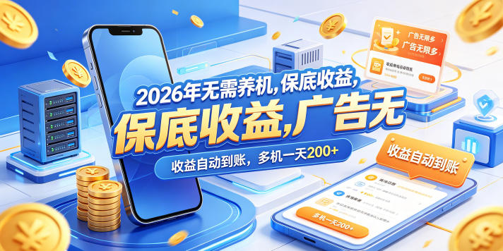 2026年无需养机，保底收益，广告无限多，收益自动到账，多机一天200+【揭秘】-选优云网创
