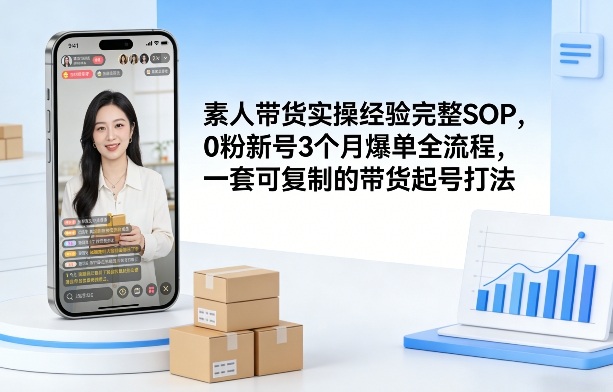 素人短视频带货实操经验完整SOP，0粉新号3个月爆单全流程，一套可复制的带货起号打法-选优云网创