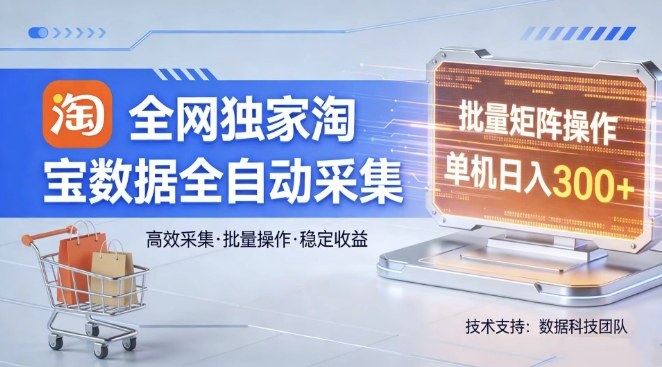 全网独家，淘宝数据全自动采集项目，批量可矩阵，单机轻松日入300【揭秘】-选优云网创