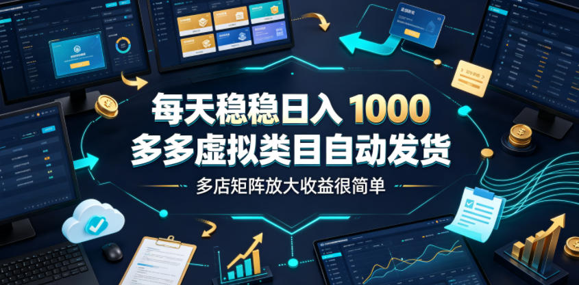 每天稳稳日入1000，多多虚拟类目自动发货，多店矩阵放大收益很简单【揭秘】-选优云网创
