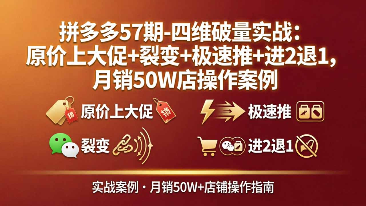 拼多多57期-四维破量实战：原价上大促+裂变+极速推+进2退1，月销50W店操作案例-选优云网创