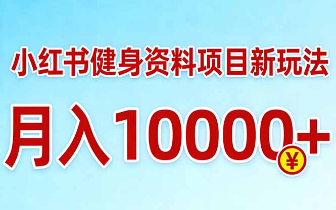 小红书健身资料项目最新玩法，月入10000＋，收益潜力可以无限放大-选优云网创