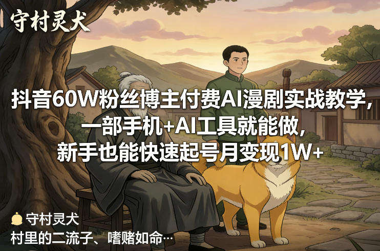 抖音60W粉丝博主付费AI漫剧实战教学，一部手机+AI工具就能做，新手也能快速起号月变现1W+-选优云网创