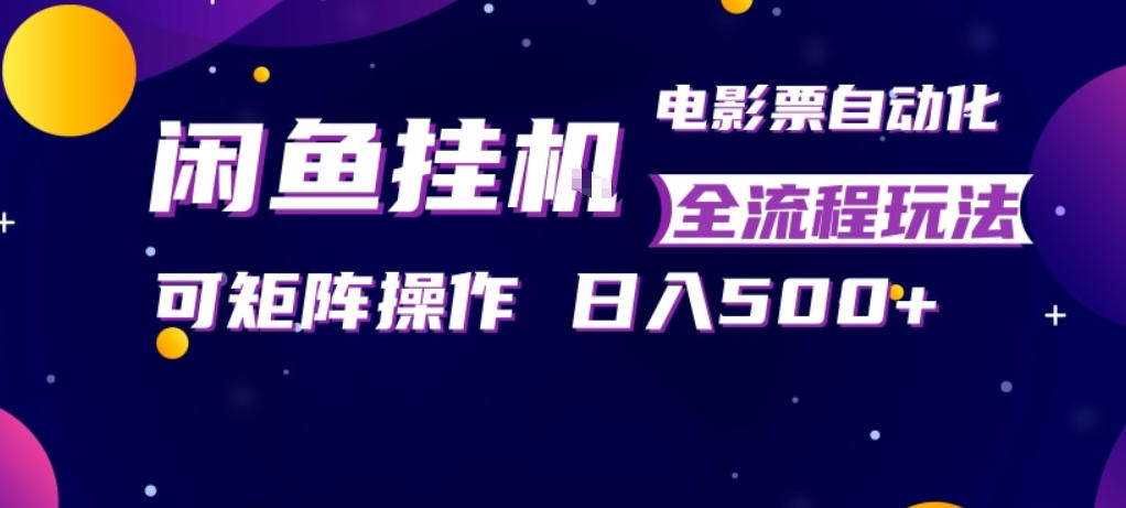 闲鱼全自动售卖电影票，全程挂G，可矩阵操作，小白轻松上手日入5张，稳定副业【揭秘】-选优云网创