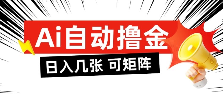 AI自动撸金，日入几张，全自动不占用时间，可矩阵批量放大操作【揭秘】-选优云网创