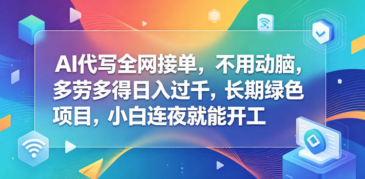 AI代写全网接单，不用动脑，多劳多得日入过千，长期绿色项目，小白连夜就能开工【揭秘】-选优云网创