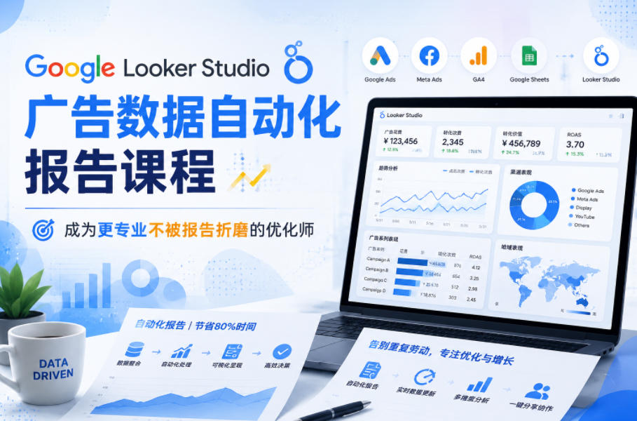 Google Looker Studio广告数据自动化报告课程，成为更专业不被报告折磨的优化师-选优云网创