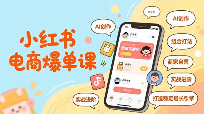 小红书电商爆单课，AI创作、组合打法、商家自营，实战进阶，打造稳定增长引擎-选优云网创
