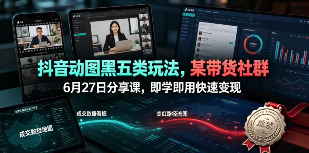抖音动图黑五类玩法，某带货社群6月27日分享课，即学即用快速变现-选优云网创