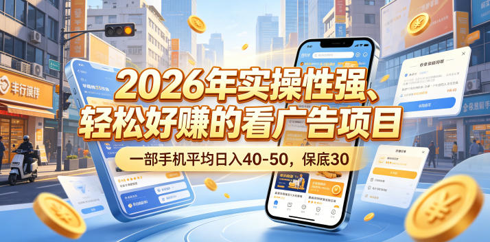 2026年实操性强、轻松好賺的看广告项目,一部手机平均日入40-50,保底30米【揭秘】-选优云网创