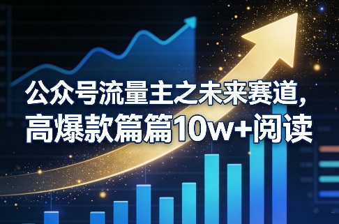 公众号流量主之未来赛道，高爆款篇篇10w+阅读-选优云网创