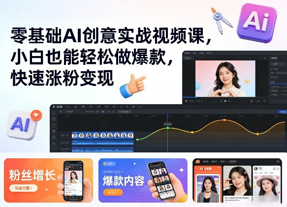 零基础AI创意实战视频课，小白也能轻松做爆款，快速涨粉变现-选优云网创