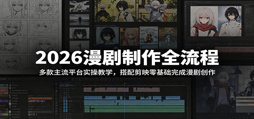 2026漫剧制作全流程：多款主流平台实操教学，搭配剪映零基础完成漫剧创作-选优云网创