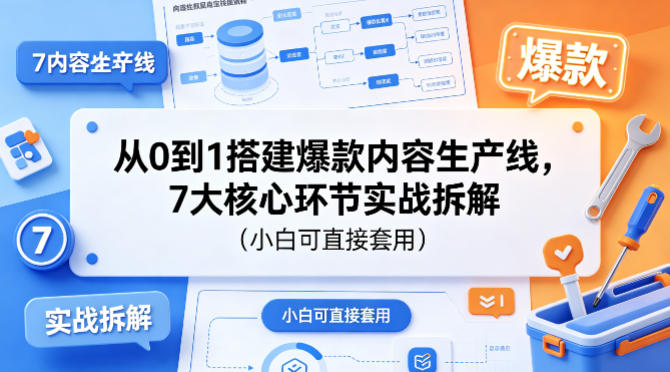 从0到1搭建爆款内容生产线，7大核心环节实战拆解(小白可直接套用)-选优云网创