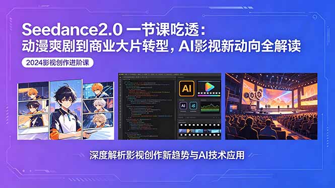 Seedance2.0一节课吃透：动漫爽剧到商业大片转型，AI影视新动向全解读-选优云网创