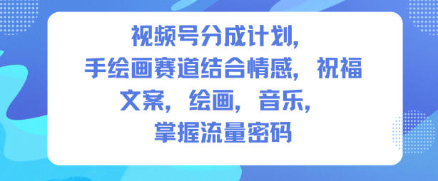 视频号分成计划，人生感悟手绘画赛道，文案，绘画，音乐，掌握流量密码-选优云网创