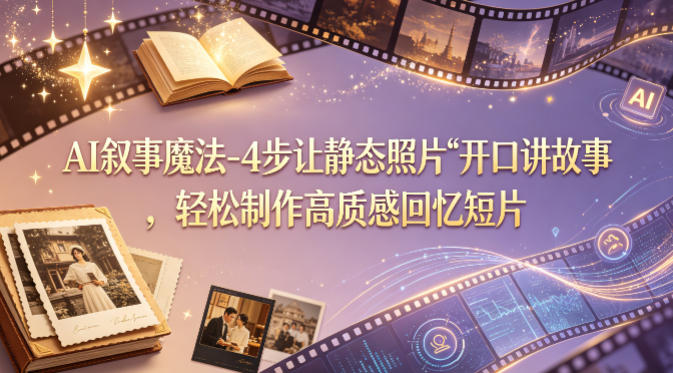 AI叙事魔法-4步让静态照片“开口讲故事”，轻松制作高质感回忆短片-选优云网创