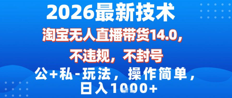 2026最新技术，淘宝无人直播带货14.0，不封号，不违规，公+私玩法，操作简单，日入1k【揭秘】-选优云网创