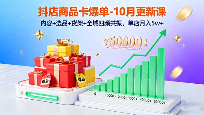 抖店商品卡爆单-10月新课：内容+选品+货架+全域四频共振，单店月入5w+-选优云网创