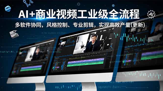 AI+商业视频工业级全流程-2期，多软件协同、风格控制、专业剪辑，实现高效量产(更新-选优云网创