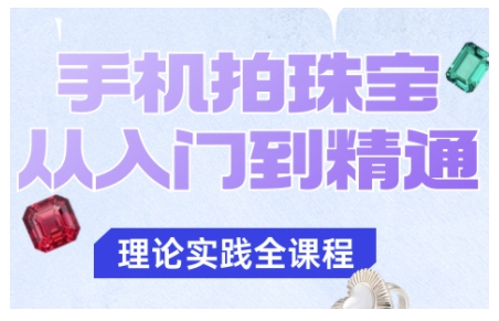 手机拍珠宝从入门到精通，告别拍不出珠宝质感的困扰-选优云网创