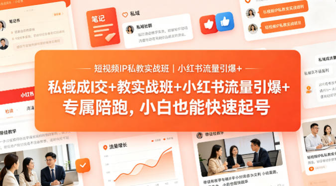 短视频IP私教实战班｜小红书流量引爆+私域成交+带徒盈利，专属陪跑，小白也能快速起号-选优云网创
