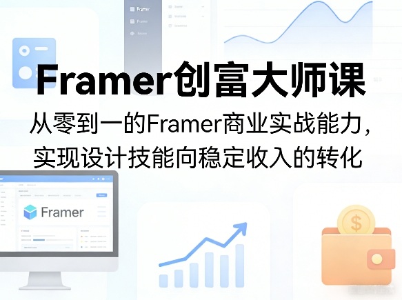 Framer创富大师课，从零到一的Framer商业实战能力，实现设计技能向稳定收入的转化-选优云网创