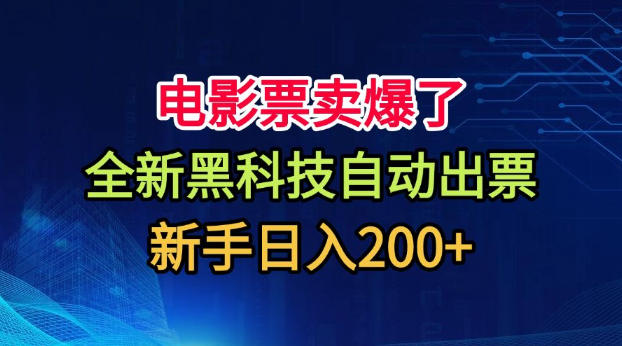 电影票卖爆了，全新黑科技自动出票，附带保姆级教程，新手日入200+【揭秘】-选优云网创