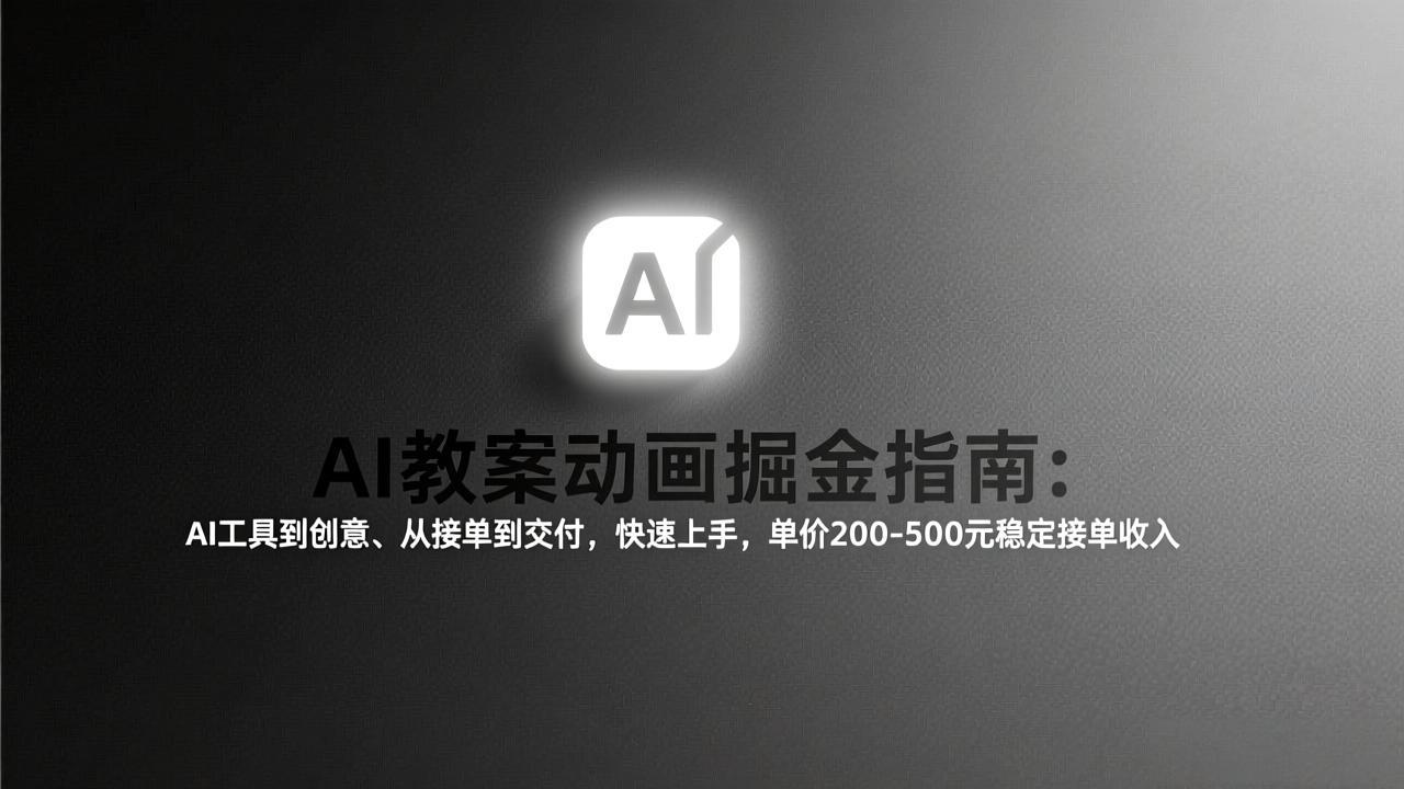 AI教案动画掘金指南:从工具到创意、从接单到交付,快速上手,单价200-500元稳定接单收入-选优云网创