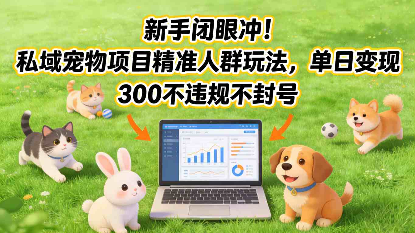 新手闭眼冲！私域宠物项目精准人群玩法，单日变现3张不违规不封号-选优云网创