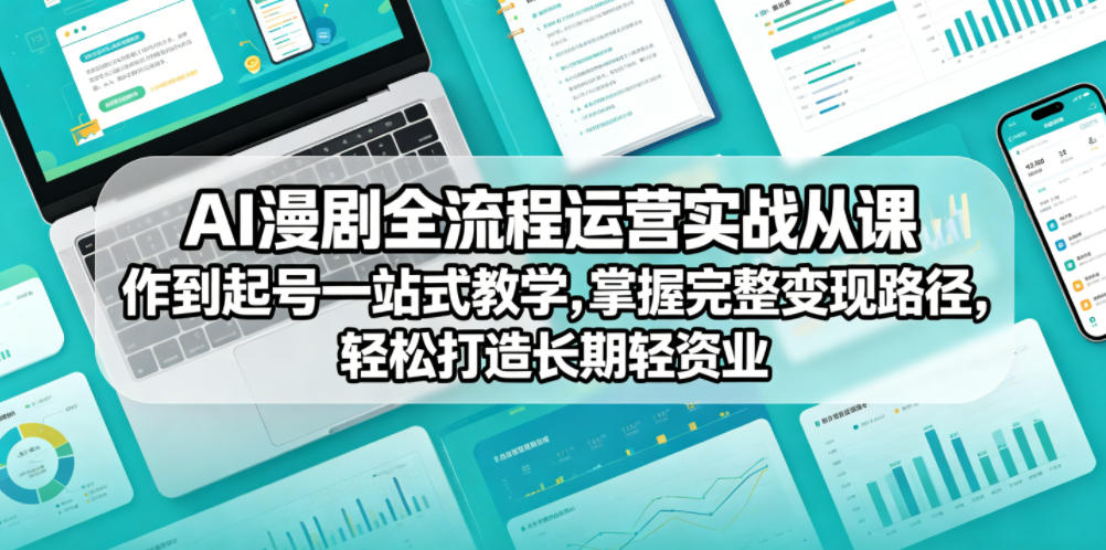 AI漫剧全流程运营实战课从创作到起号一站式教学，掌握完整变现路径，轻松打造长期轻资产副业-选优云网创