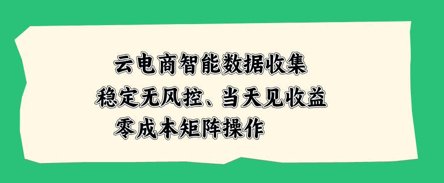 云电商智能数据收集，稳定无风控，当天做当天见收益，零成本矩阵操作【揭秘】-选优云网创