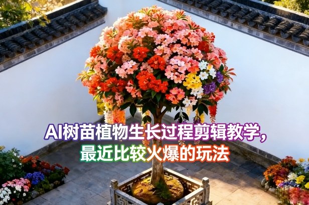 AI树苗植物生长过程剪辑教学，最近比较火爆的玩法-选优云网创