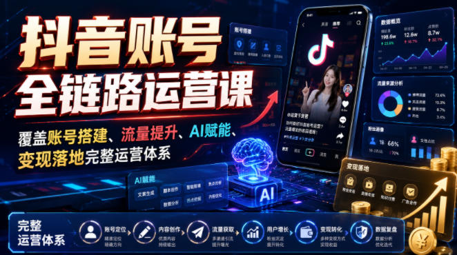 抖音账号全链路运营课，覆盖账号搭建、流量提升、AI赋能、变现落地完整运营体系-选优云网创