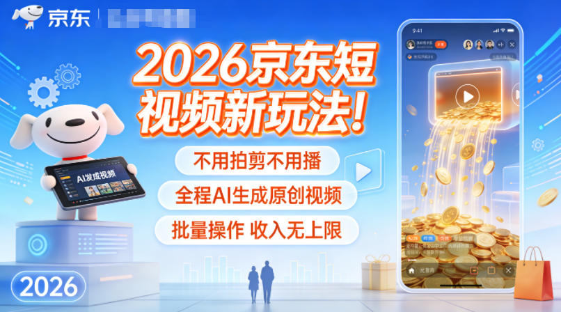 2026京东短视频新玩法！不用拍剪不用播，全程AI生成原创视频，批量操作收入无上限-选优云网创