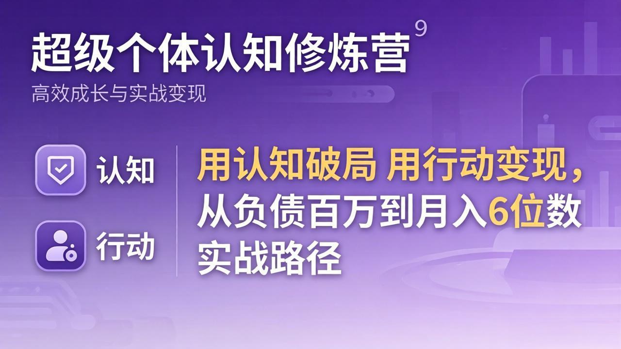 超级个体认知修炼营：用认知破局用行动变现，从负债百万到月入6位数实战路径-选优云网创