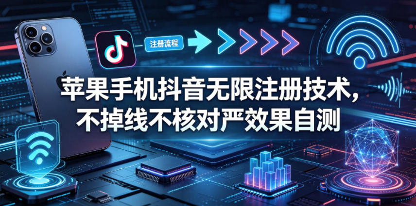苹果手机抖音无限注册技术，不掉线不核对丨效果自测-选优云网创
