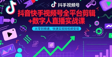 抖音快手视频号全平台剪辑+数字人直播实战课，从零到精通，快速实现短视频变现(更新2026年)-选优云网创