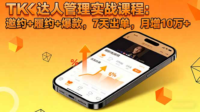 TK达人管理实战课程：邀约+履约+爆款，7天出单，月增10万+-选优云网创
