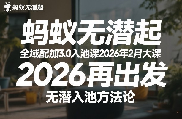 蚂蚁无潜不起全域配抖加3.0入池课2026年2月大课，2026再出发，无潜入池方法论-选优云网创