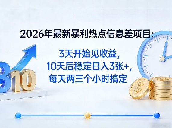 2026年最新暴利热点信息差项目：3天开始见收益，10天后稳定日入3张+，每天两三个小时搞定-选优云网创