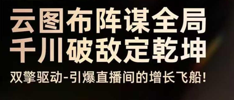 云图布阵谋全局千川破敌定乾坤，双擎驱动-引爆直播间的增长飞船，8月4日线下课-选优云网创